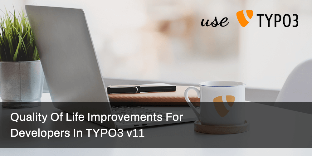 Quality of life improvements for developerss in TYPO3 v11 Quality of life improvements for developerss in TYPO3 v11